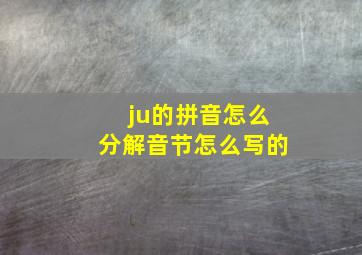 ju的拼音怎么分解音节怎么写的