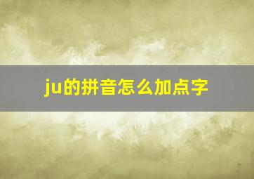 ju的拼音怎么加点字