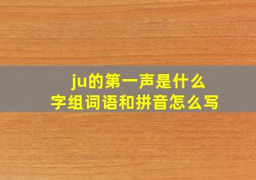 ju的第一声是什么字组词语和拼音怎么写