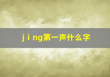 jⅰng第一声什么字