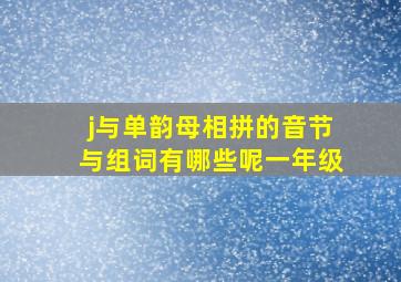 j与单韵母相拼的音节与组词有哪些呢一年级