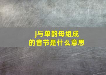 j与单韵母组成的音节是什么意思