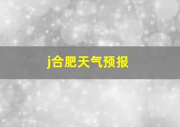 j合肥天气预报