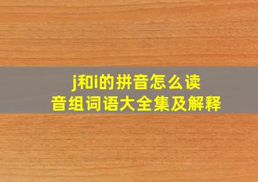 j和i的拼音怎么读音组词语大全集及解释