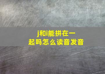 j和i能拼在一起吗怎么读音发音