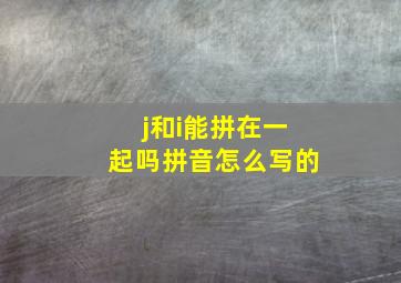 j和i能拼在一起吗拼音怎么写的