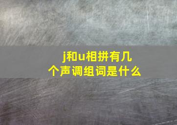 j和u相拼有几个声调组词是什么