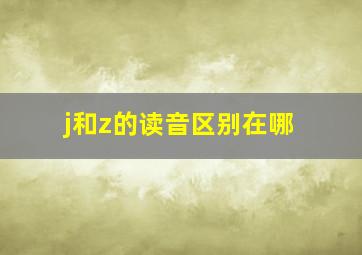 j和z的读音区别在哪