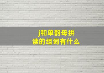 j和单韵母拼读的组词有什么