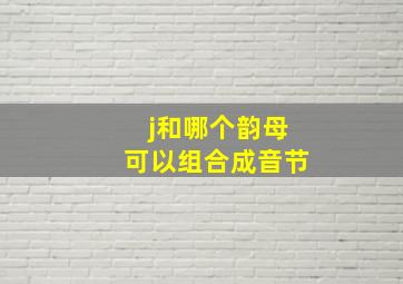 j和哪个韵母可以组合成音节