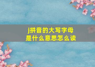 j拼音的大写字母是什么意思怎么读