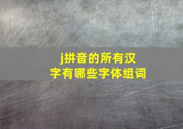 j拼音的所有汉字有哪些字体组词