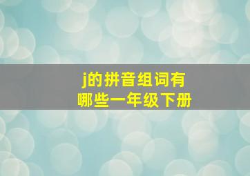 j的拼音组词有哪些一年级下册