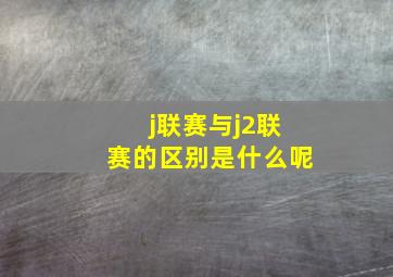 j联赛与j2联赛的区别是什么呢