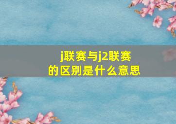 j联赛与j2联赛的区别是什么意思