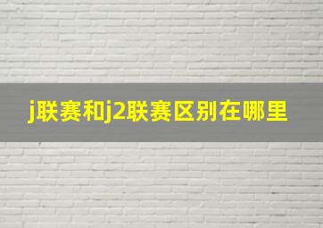 j联赛和j2联赛区别在哪里