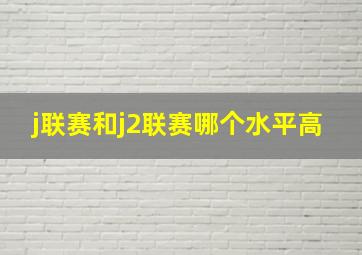 j联赛和j2联赛哪个水平高