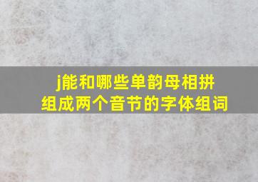 j能和哪些单韵母相拼组成两个音节的字体组词