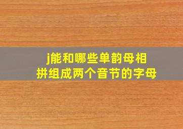 j能和哪些单韵母相拼组成两个音节的字母