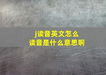 j读音英文怎么读音是什么意思啊