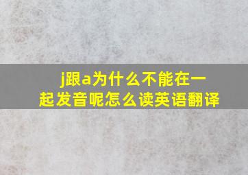 j跟a为什么不能在一起发音呢怎么读英语翻译