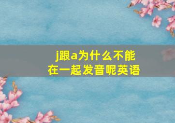 j跟a为什么不能在一起发音呢英语