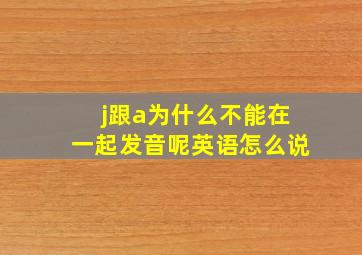 j跟a为什么不能在一起发音呢英语怎么说