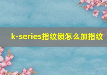 k-series指纹锁怎么加指纹