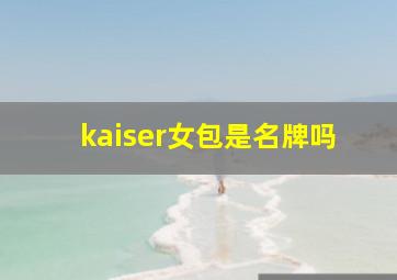 kaiser女包是名牌吗