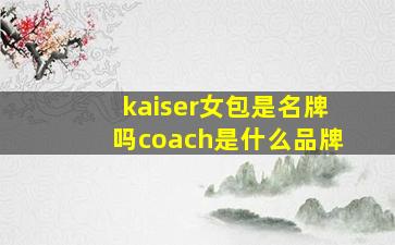 kaiser女包是名牌吗coach是什么品牌