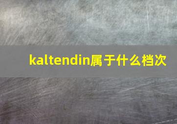 kaltendin属于什么档次