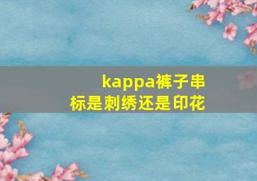 kappa裤子串标是刺绣还是印花