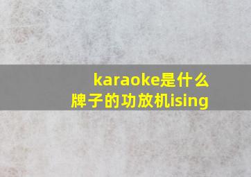 karaoke是什么牌子的功放机ising