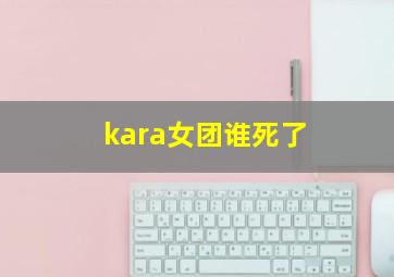 kara女团谁死了