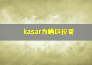 kasar为啥叫拉哥