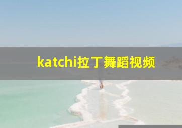 katchi拉丁舞蹈视频