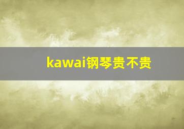 kawai钢琴贵不贵