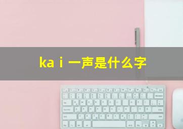 kaⅰ一声是什么字