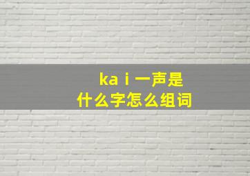 kaⅰ一声是什么字怎么组词