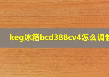 keg冰箱bcd388cv4怎么调制冷