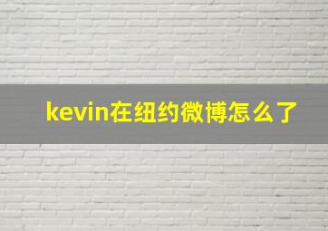 kevin在纽约微博怎么了