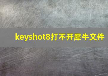 keyshot8打不开犀牛文件