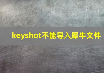 keyshot不能导入犀牛文件