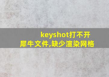 keyshot打不开犀牛文件,缺少渲染网格