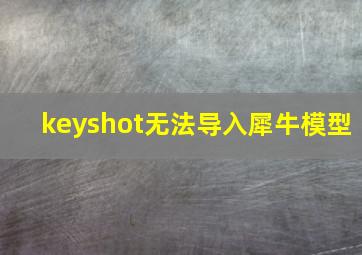 keyshot无法导入犀牛模型