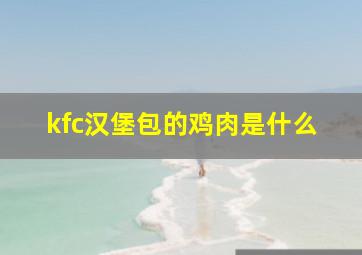 kfc汉堡包的鸡肉是什么