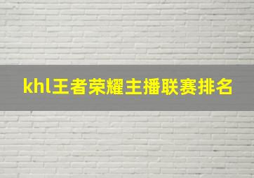 khl王者荣耀主播联赛排名