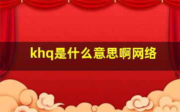 khq是什么意思啊网络