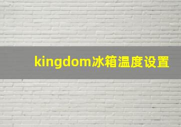 kingdom冰箱温度设置