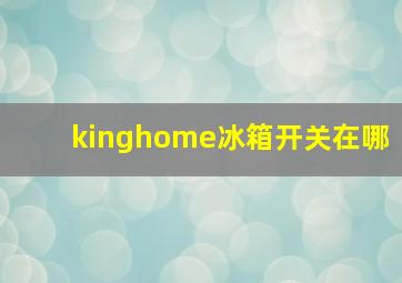 kinghome冰箱开关在哪